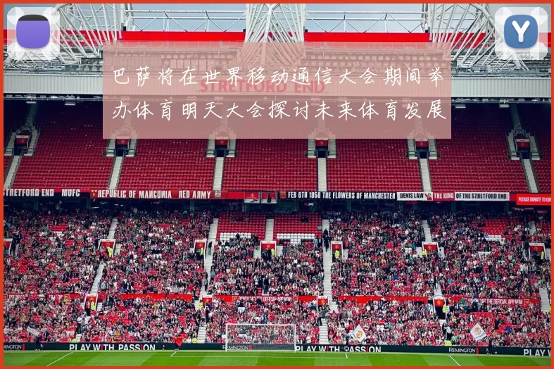 巴萨将在世界移动通信大会期间举办体育明天大会探讨未来体育发展新趋势