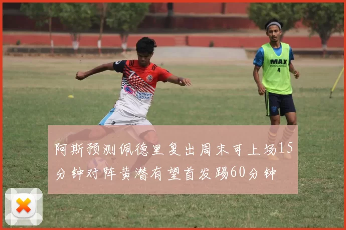 阿斯预测佩德里复出周末可上场15分钟对阵黄潜有望首发踢60分钟