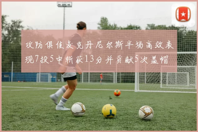 攻防俱佳麦克丹尼尔斯半场高效表现7投5中斩获13分并贡献5次盖帽