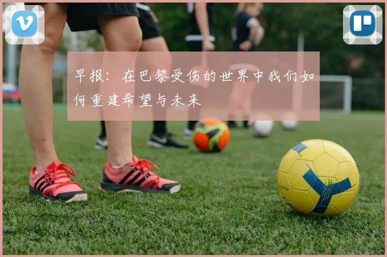 早报：在巴黎受伤的世界中我们如何重建希望与未来