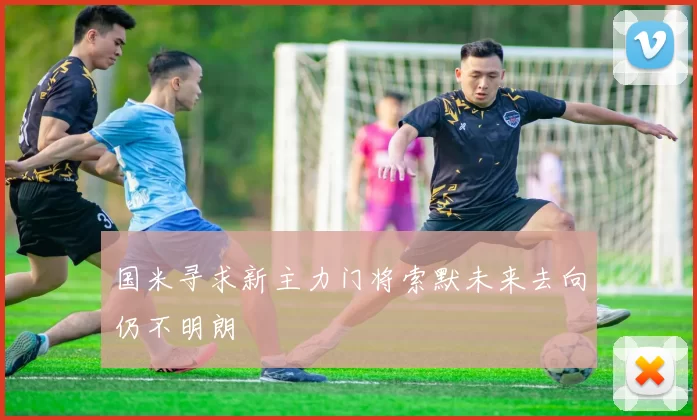 国米寻求新主力门将索默未来去向仍不明朗