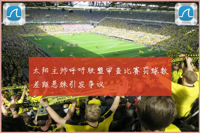 太阳主帅呼吁联盟审查比赛罚球数差距悬殊引发争议