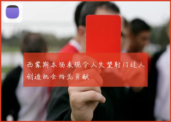 西蒙斯本场表现令人失望射门过人创造机会均无贡献