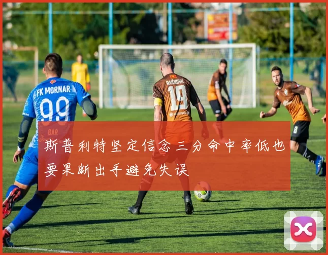 斯普利特坚定信念三分命中率低也要果断出手避免失误
