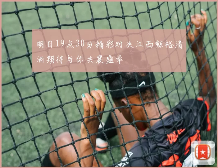 明日19点30分精彩对决江西鲸裕清酒期待与你共襄盛举