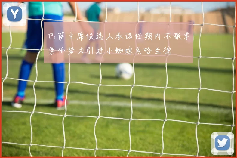 巴萨主席候选人承诺任期内不涨季票价努力引进小蜘蛛或哈兰德