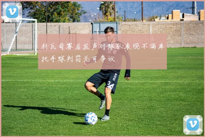 科瓦奇赛后发声对球队表现不满库托手球判罚无可争议