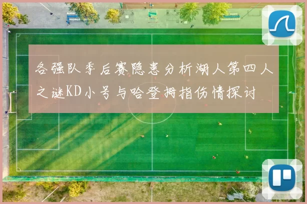 各强队季后赛隐患分析湖人第四人之谜KD小号与哈登拇指伤情探讨